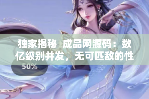 独家揭秘  成品网源码：数亿级别并发，无可匹敌的性能表现