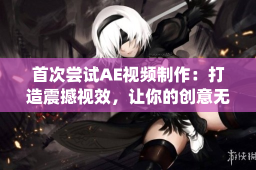 首次尝试AE视频制作：打造震撼视效，让你的创意无限闪耀(1)