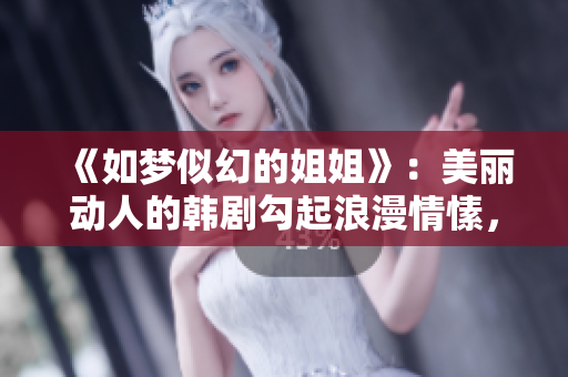 《如梦似幻的姐姐》：美丽动人的韩剧勾起浪漫情愫，久久难忘！