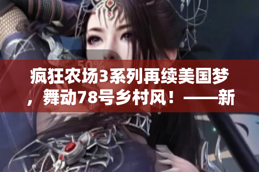 疯狂农场3系列再续美国梦，舞动78号乡村风！——新农场游戏评测