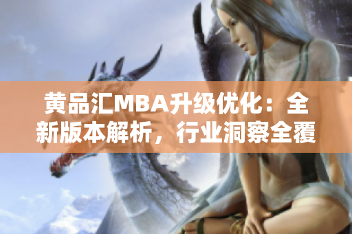 黄品汇MBA升级优化：全新版本解析，行业洞察全覆盖