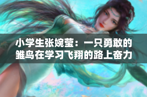 小学生张婉莹：一只勇敢的雏鸟在学习飞翔的路上奋力前行