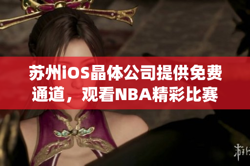 苏州iOS晶体公司提供免费通道，观看NBA精彩比赛![5]