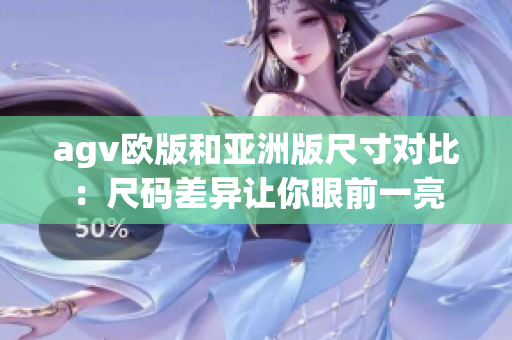 agv欧版和亚洲版尺寸对比：尺码差异让你眼前一亮