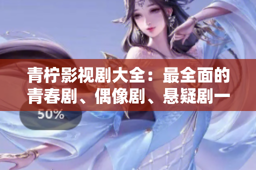 青柠影视剧大全：最全面的青春剧、偶像剧、悬疑剧一网打尽！