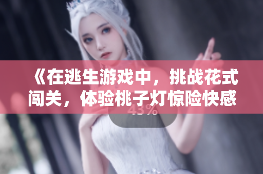 《在逃生游戏中，挑战花式闯关，体验桃子灯惊险快感》