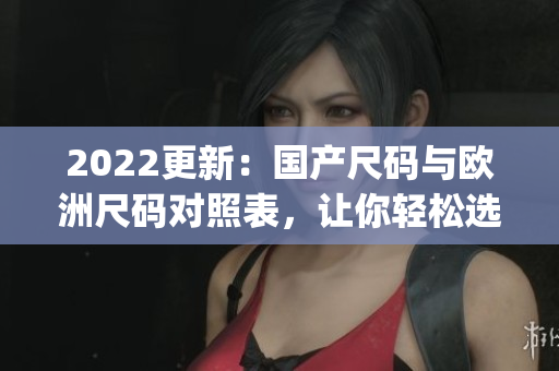 2022更新：国产尺码与欧洲尺码对照表，让你轻松选购合适尺码(1)