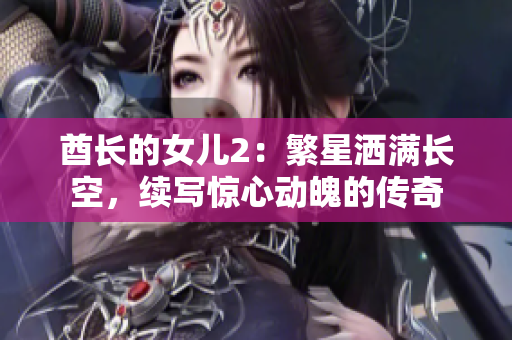 酋长的女儿2：繁星洒满长空，续写惊心动魄的传奇