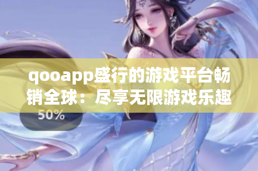 qooapp盛行的游戏平台畅销全球：尽享无限游戏乐趣