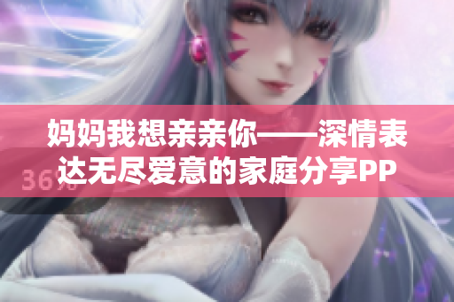 妈妈我想亲亲你——深情表达无尽爱意的家庭分享PPT
