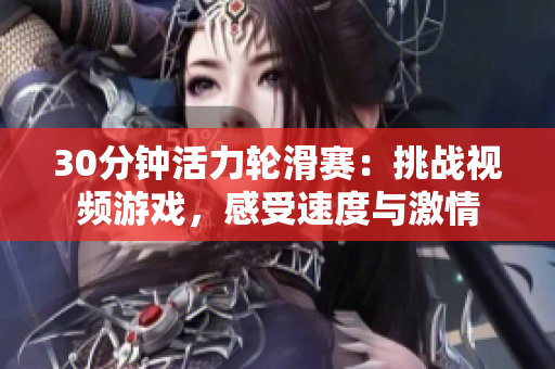 30分钟活力轮滑赛：挑战视频游戏，感受速度与激情