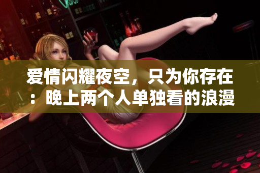 爱情闪耀夜空，只为你存在：晚上两个人单独看的浪漫电影推荐