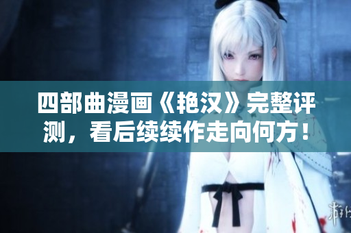 四部曲漫画《艳汉》完整评测，看后续续作走向何方！