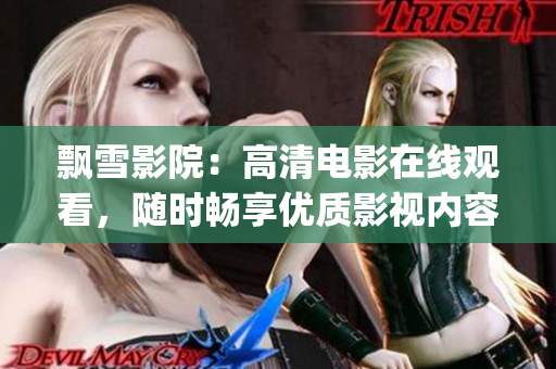 飘雪影院：高清电影在线观看，随时畅享优质影视内容(1)