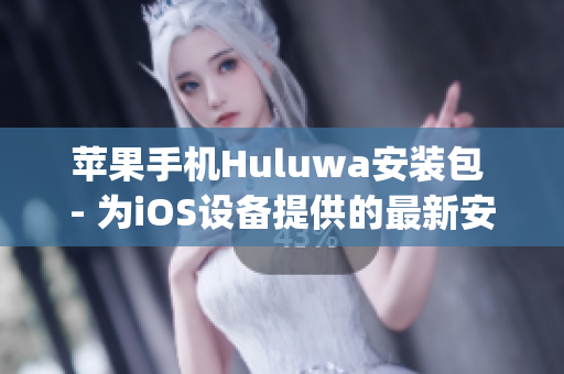 苹果手机Huluwa安装包 - 为iOS设备提供的最新安装包！(1)