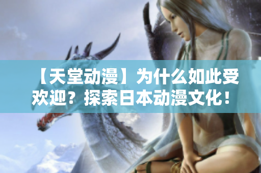 【天堂动漫】为什么如此受欢迎？探索日本动漫文化！