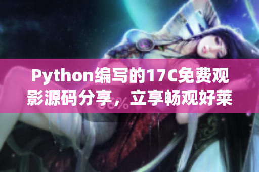 Python编写的17C免费观影源码分享，立享畅观好莱坞精彩大片