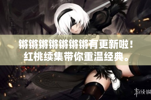 锵锵锵锵锵锵锵有更新啦！红桃续集带你重温经典。