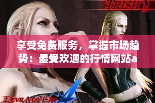 享受免费服务，掌握市场趋势：最受欢迎的行情网站app网页推荐！(1)