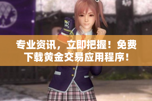专业资讯，立即把握！免费下载黄金交易应用程序！