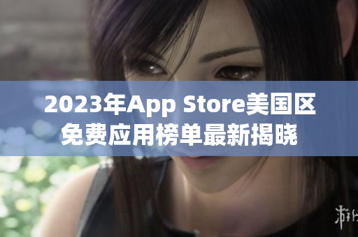 2023年App Store美国区免费应用榜单最新揭晓