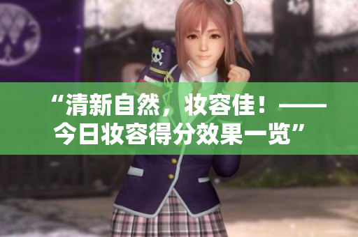 “清新自然，妆容佳！——今日妆容得分效果一览”