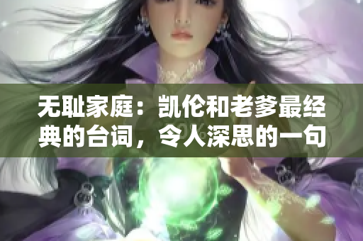 无耻家庭：凯伦和老爹最经典的台词，令人深思的一句