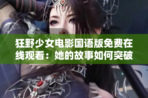 狂野少女电影国语版免费在线观看：她的故事如何突破束缚？