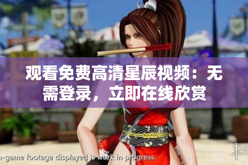观看免费高清星辰视频：无需登录，立即在线欣赏