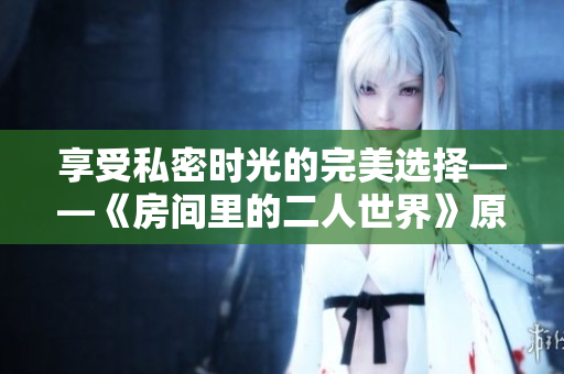 享受私密时光的完美选择——《房间里的二人世界》原声解析