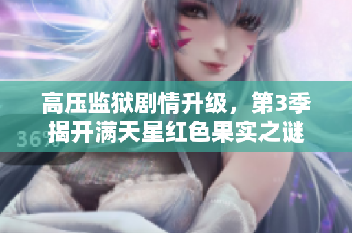 高压监狱剧情升级，第3季揭开满天星红色果实之谜