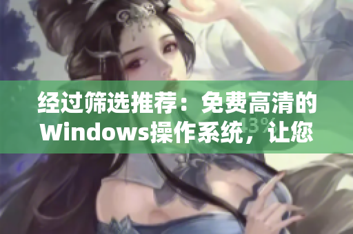 经过筛选推荐：免费高清的Windows操作系统，让您的电脑更顺畅