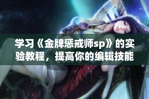 学习《金牌惩戒师sp》的实验教程，提高你的编辑技能！