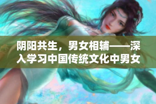阴阳共生，男女相辅——深入学习中国传统文化中男女间的互为表里关系。