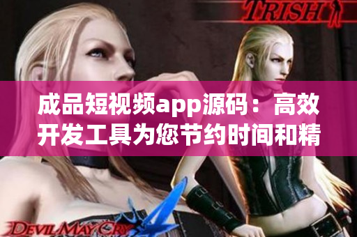 成品短视频app源码：高效开发工具为您节约时间和精力