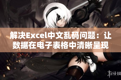 解决Excel中文乱码问题：让数据在电子表格中清晰呈现