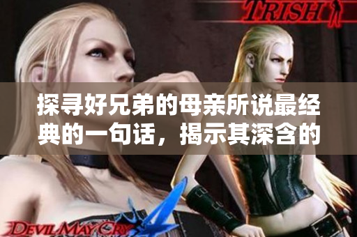 探寻好兄弟的母亲所说最经典的一句话，揭示其深含的人生经验和智慧