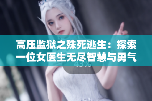高压监狱之殊死逃生：探索一位女医生无尽智慧与勇气的传奇故事