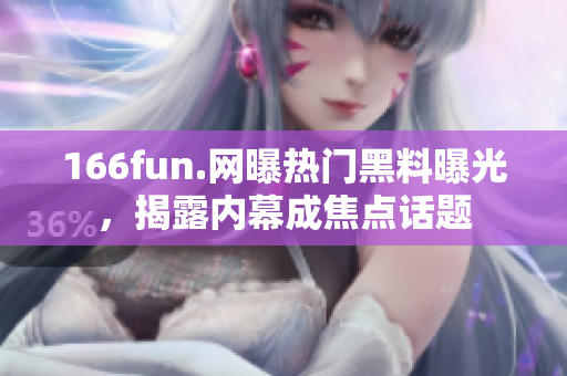 166fun.网曝热门黑料曝光，揭露内幕成焦点话题