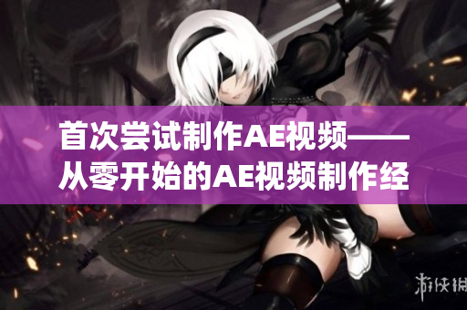 首次尝试制作AE视频——从零开始的AE视频制作经历分享(1)