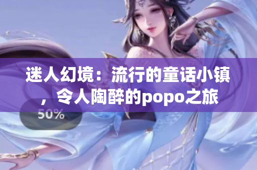 迷人幻境：流行的童话小镇，令人陶醉的popo之旅