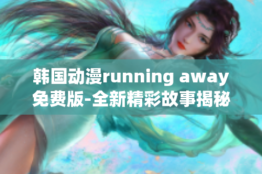 韩国动漫running away免费版-全新精彩故事揭秘(1)