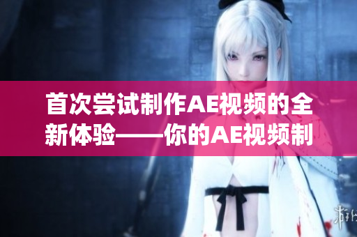 首次尝试制作AE视频的全新体验——你的AE视频制作初体验(1)