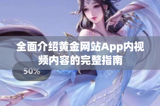 全面介绍黄金网站App内视频内容的完整指南