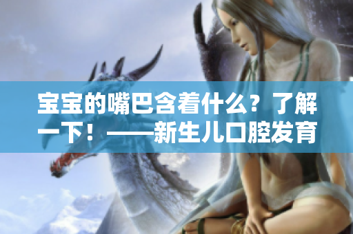 宝宝的嘴巴含着什么？了解一下！——新生儿口腔发育的必知指南
