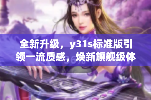 全新升级，y31s标准版引领一流质感，焕新旗舰级体验