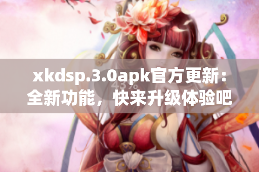 xkdsp.3.0apk官方更新：全新功能，快来升级体验吧
