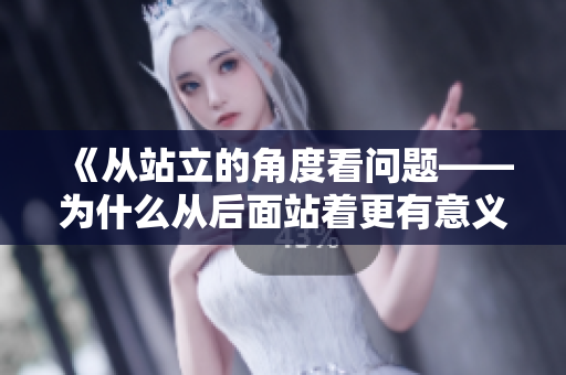 《从站立的角度看问题——为什么从后面站着更有意义？》
