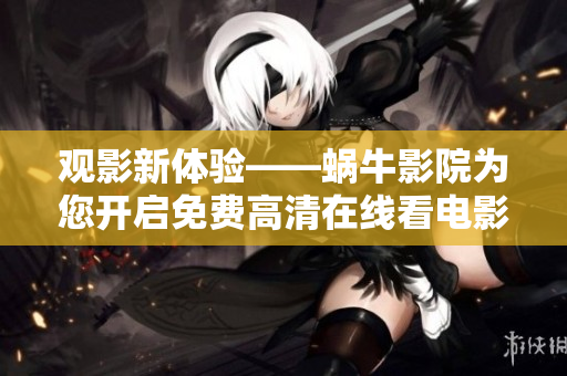 观影新体验——蜗牛影院为您开启免费高清在线看电影时代