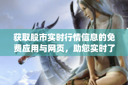 获取股市实时行情信息的免费应用与网页，助您实时了解市场数据(1)
